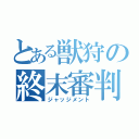 とある獣狩の終末審判（ジャッジメント）