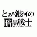 とある銀河の暗黒戦士（ダース・ベイダ－）