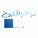 とあるカンリュウノの（インデックス）