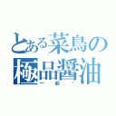 とある菜鳥の極品醤油（一 起 擼）