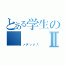 とある学生のⅡ（インデックス）