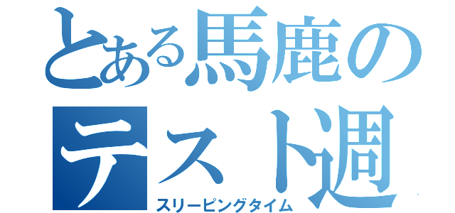 とある馬鹿のテスト週間（スリーピングタイム）