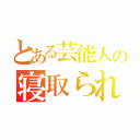 とある芸能人の寝取られ話（）