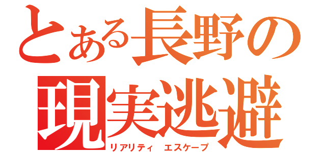 とある長野の現実逃避（リアリティ エスケープ）