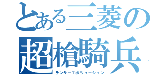 とある三菱の超槍騎兵（ランサーエボリューション）