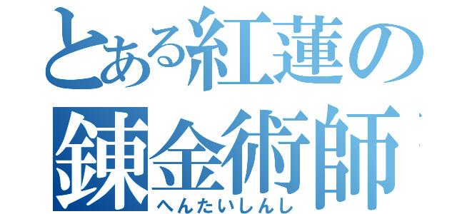 とある紅蓮の錬金術師（へんたいしんし）