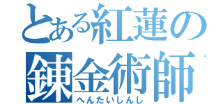 とある紅蓮の錬金術師（へんたいしんし）