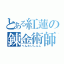 とある紅蓮の錬金術師（へんたいしんし）