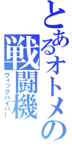 とあるオトメの戦闘機（ヴィッグバイパー）