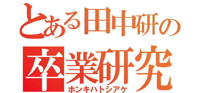 とある田中研の卒業研究（ホンキハトシアケ）