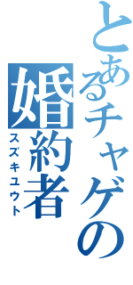 とあるチャゲの婚約者（スズキユウト）