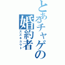 とあるチャゲの婚約者（スズキユウト）