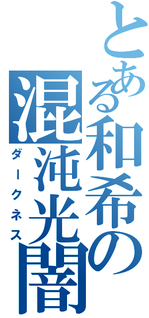 とある和希の混沌光闇（ダークネス）