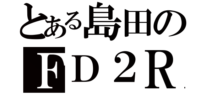 とある島田のＦＤ２Ｒ（）