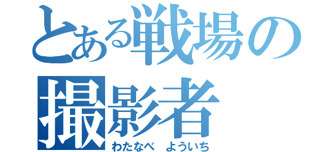 とある戦場の撮影者（わたなべ よういち）