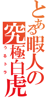 とある暇人の究極白虎（うるトラ）