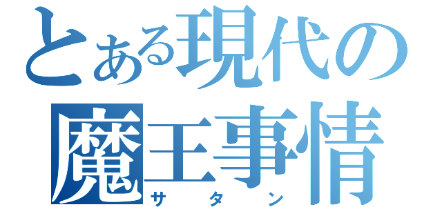 とある現代の魔王事情（サタン）