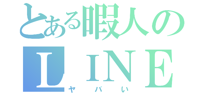 とある暇人のＬＩＮＥ（ヤバい）