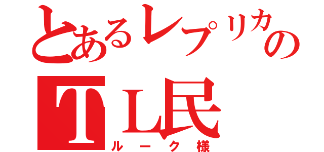 とあるレプリカのＴＬ民（ルーク様）