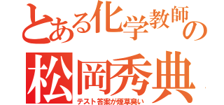 とある化学教師の松岡秀典（テスト答案が煙草臭い）