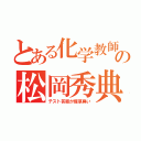 とある化学教師の松岡秀典（テスト答案が煙草臭い）