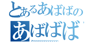 とあるあばばのあばばばばば（アバババババババババババババ）