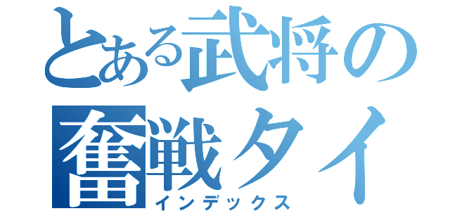 とある武将の奮戦タイム（インデックス）