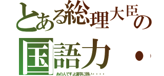 とある総理大臣の国語力・・・・（あの人ですよ漢字に弱い・・・・）