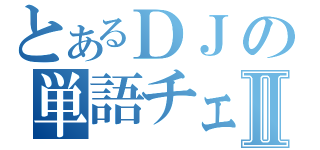 とあるＤＪの単語チェックⅡ（）