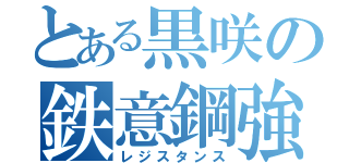 とある黒咲の鉄意鋼強（レジスタンス）