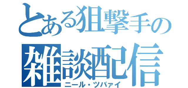 とある狙撃手の雑談配信（ニール・ツバァイ）