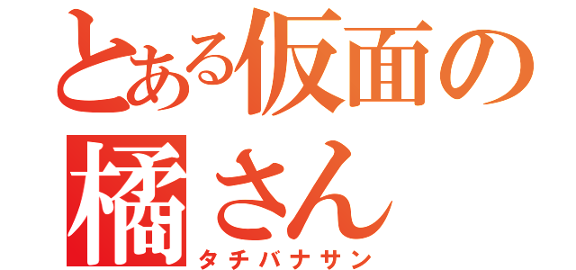 とある仮面の橘さん（タチバナサン）