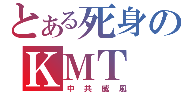 とある死身のＫＭＴ（中共威風）