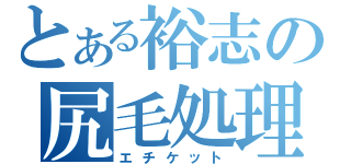 とある裕志の尻毛処理（エチケット）