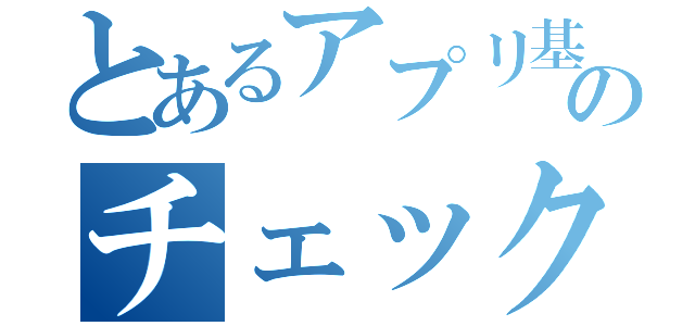 とあるアプリ基盤のチェックシート（）