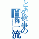 とある検事の自称一流（ジキソーショー（ドヤ）