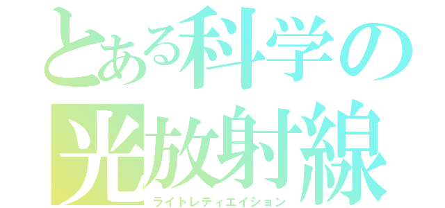 とある科学の光放射線（ライトレディエイション）