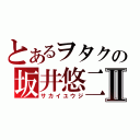 とあるヲタクの坂井悠二Ⅱ（サカイユウジ）