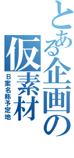 とある企画の仮素材（Ｂ案名称予定地）