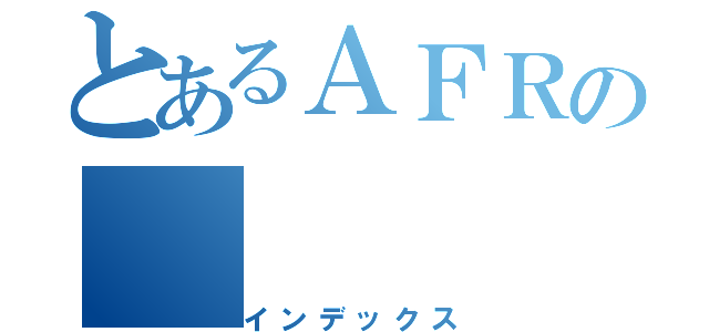 とあるＡＦＲの（インデックス）