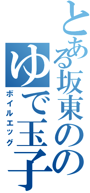 とある坂東ののゆで玉子Ⅱ（ボイルエッグ）