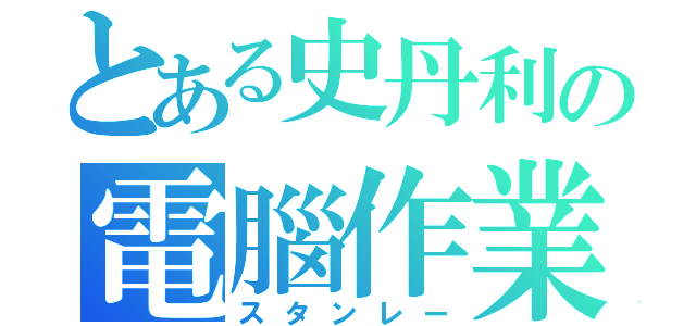 とある史丹利の電腦作業（スタンレー）