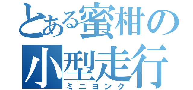 とある蜜柑の小型走行車（ミニヨンク）