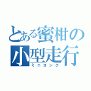 とある蜜柑の小型走行車（ミニヨンク）