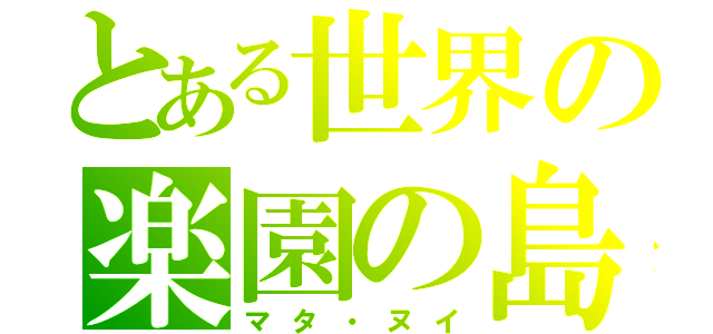 とある世界の楽園の島（マタ・ヌイ）