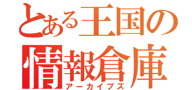 とある王国の情報倉庫（アーカイブズ）