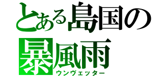 とある島国の暴風雨（ウンヴェッター）