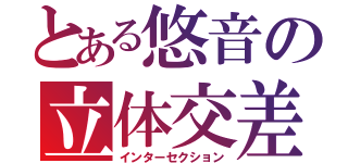 とある悠音の立体交差（インターセクション）