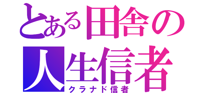 とある田舎の人生信者（クラナド信者）