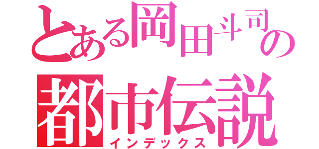 とある岡田斗司夫の都市伝説（インデックス）